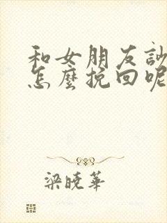 和女朋友吵架了怎么挽回呢