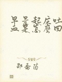 早晨起床吐痰带血是怎么回事