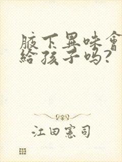 腋下异味会遗传给孩子吗?