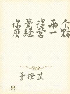 你觉得两个人怎么经营一点感情呢?