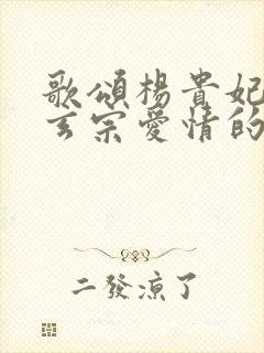 歌颂杨贵妃与唐玄宗爱情的诗