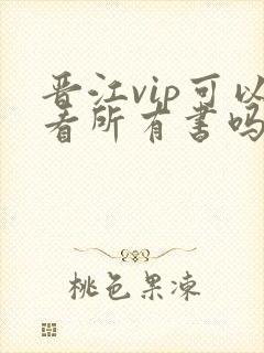 晋江vip可以看所有书吗