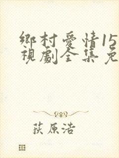 乡村爱情15电视剧全集免费