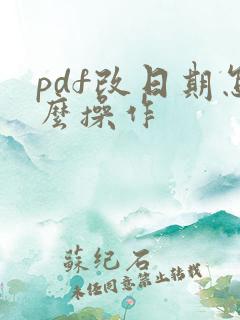 pdf改日期怎么操作