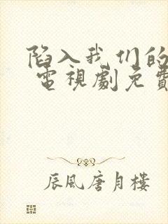 陷入我们的热恋 电视剧免费观看