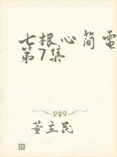七根心简电视剧第7集