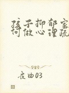 孩子抑郁家长如何做心理疏导