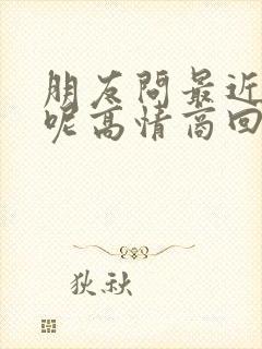 朋友问最近忙啥呢高情商回复
