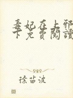 毒妃在上邪王在下免费阅读全文下载