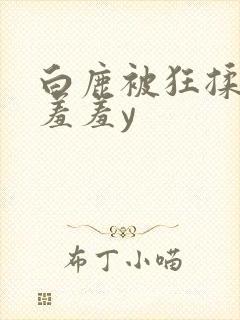 白鹿被狂揉下部羞羞y