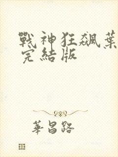 战神狂飙叶无缺完结版