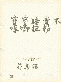 宝宝睡觉不踏实哼唧扭动