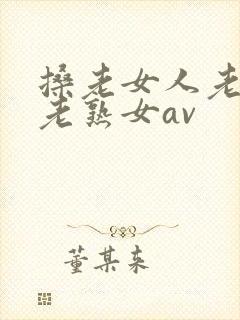 搡老女人老妇女老熟女av