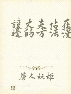 让丈夫站在我这边的方法漫画全集免费观看