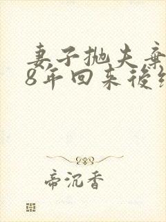 妻子抛夫弃子18年回来后续