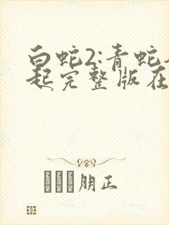 白蛇2:青蛇劫起完整版在线看