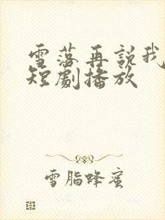 雪落再说我爱你短剧播放