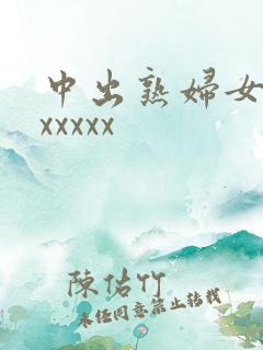中出熟妇女人妻xxxxx