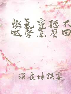燃气灶听不到哒哒声怎么回事