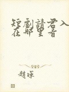 短剧请君入我怀在哪里看