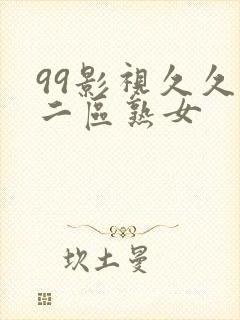 99影视久久久二区熟女