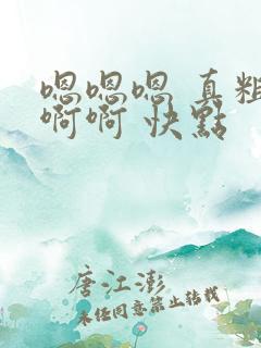 嗯嗯嗯 真粗 啊啊 快点