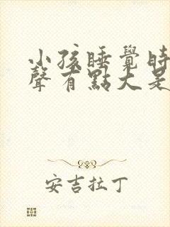 小孩睡觉时呼吸声有点大是什么原因