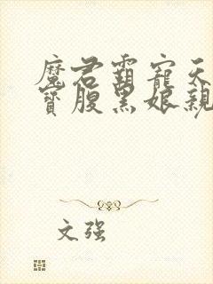 魔君霸宠天才萌宝腹黑娘亲全文阅读