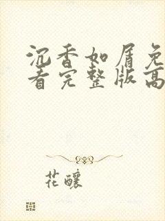 沉香如屑免费观看完整版高清剧情