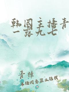 韩国主播青草唯一露九七