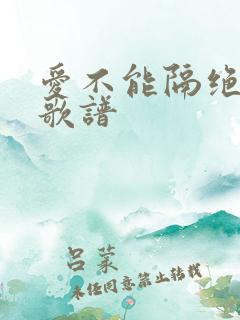 爱不能隔绝歌词歌谱