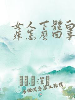 女人下体白带多痒怎么回事