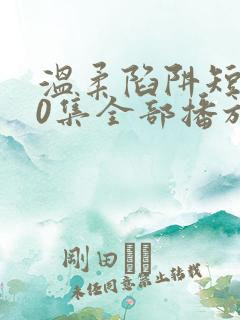温柔陷阱短剧60集全部播放
