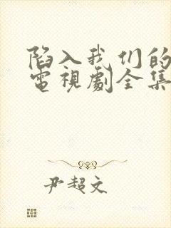陷入我们的热恋电视剧全集免费完整版