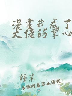 漫画我成了五个大佬的掌心宠