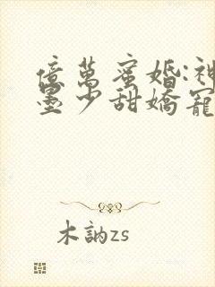 亿万蜜婚:神秘墨少甜娇宠妻