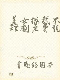 美女总裁不嫁了短剧免费观看完整版