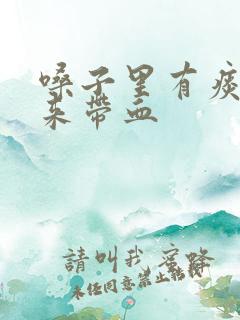 嗓子里有痰咳出来带血