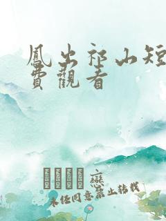 凤出祁山短剧免费观看