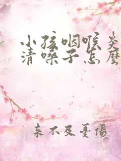 小孩咽喉炎老是清嗓子怎么办