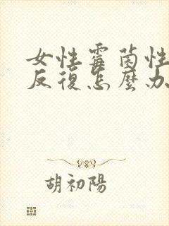 女性霉菌性阴炎反复怎么办