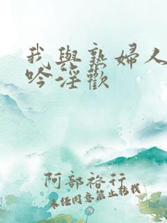 我与熟妇人妻呻吟淫欢