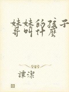 妹妹的孩子叫哥哥叫什么