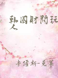 韩国财阀玩弄女人