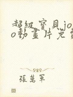 超级宝贝jojo动画片免费全集播放下载