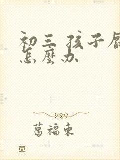 初三 孩子厌学怎么办