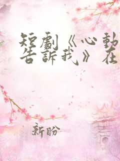 短剧《心动还请告诉我》在线观看