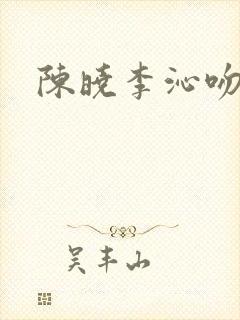 陈晓李沁吻戏
