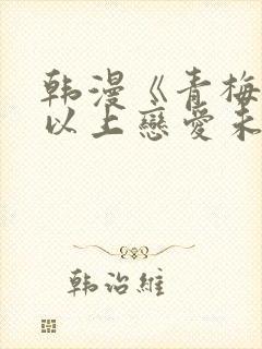 韩漫《青梅竹马以上恋爱未满》