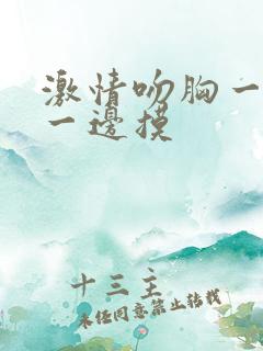 激情吻胸一边亲一边摸